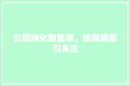 公园绿化新篇章，绘画美图引关注 无土育苗