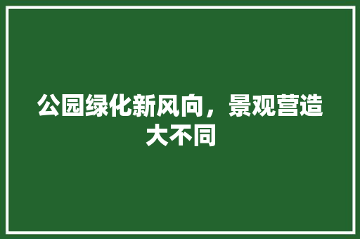 公园绿化新风向，景观营造大不同 无土育苗