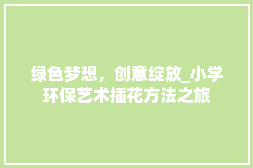 绿色梦想，创意绽放_小学环保艺术插花方法之旅