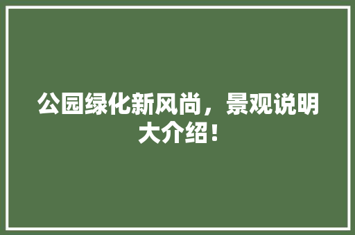 公园绿化新风尚，景观说明大介绍！