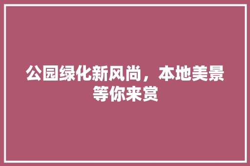 公园绿化新风尚，本地美景等你来赏