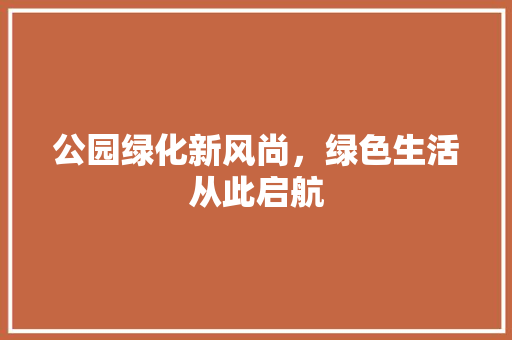 公园绿化新风尚，绿色生活从此启航