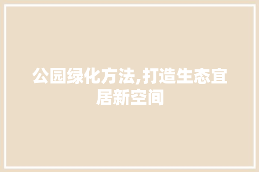 公园绿化方法,打造生态宜居新空间