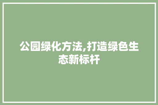 公园绿化方法,打造绿色生态新标杆