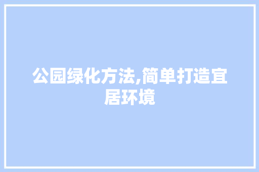 公园绿化方法,简单打造宜居环境