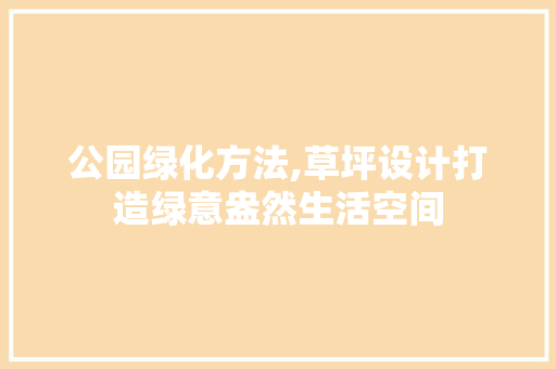 公园绿化方法,草坪设计打造绿意盎然生活空间 蔬菜育苗