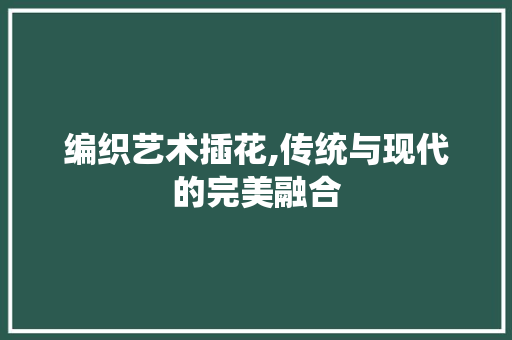 编织艺术插花,传统与现代的完美融合 嫁接育苗