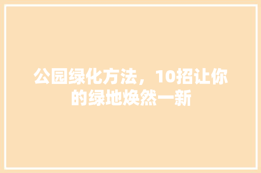 公园绿化方法，10招让你的绿地焕然一新
