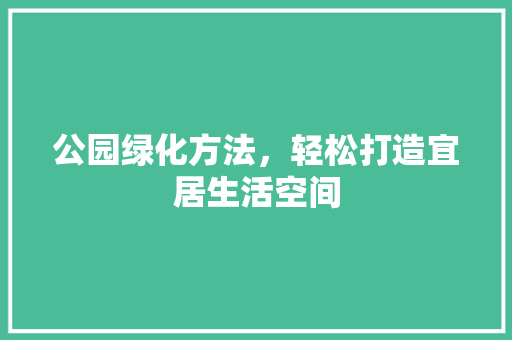 公园绿化方法，轻松打造宜居生活空间