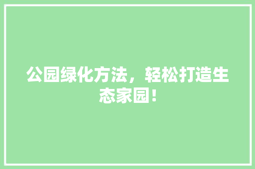 公园绿化方法，轻松打造生态家园！