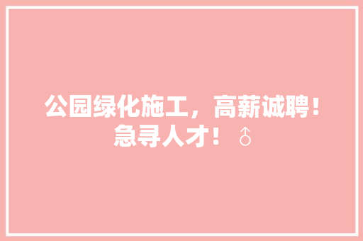 公园绿化施工，高薪诚聘！急寻人才！♂