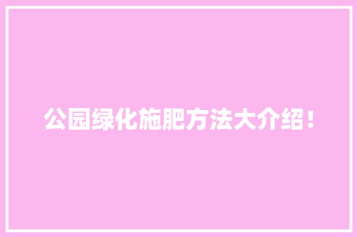 公园绿化施肥方法大介绍！