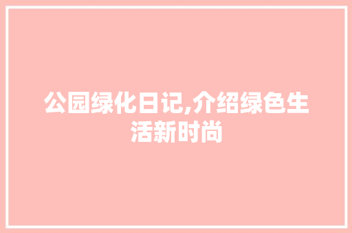 公园绿化日记,介绍绿色生活新时尚