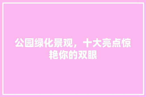 公园绿化景观，十大亮点惊艳你的双眼 育苗设备
