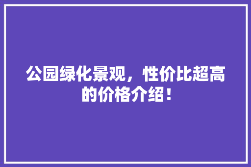 公园绿化景观，性价比超高的价格介绍！ 水果育苗