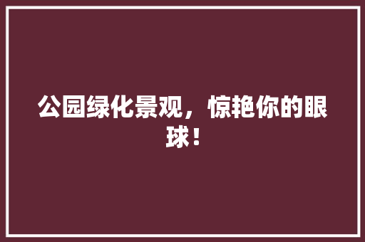 公园绿化景观，惊艳你的眼球！ 花卉育苗