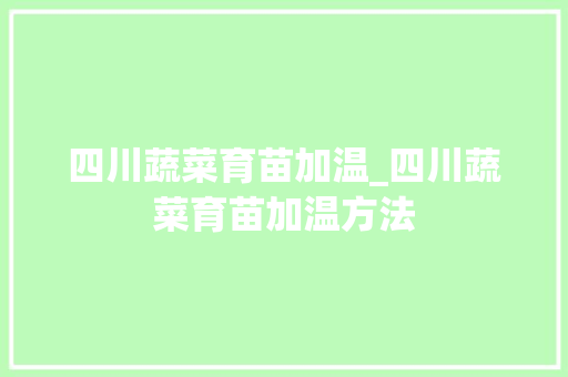 四川蔬菜育苗加温_四川蔬菜育苗加温方法