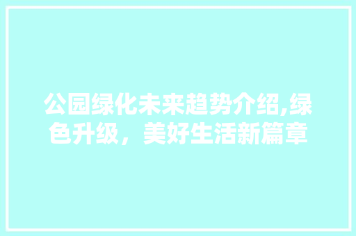 公园绿化未来趋势介绍,绿色升级，美好生活新篇章