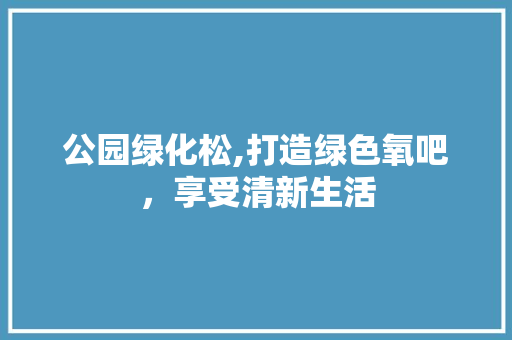 公园绿化松,打造绿色氧吧，享受清新生活