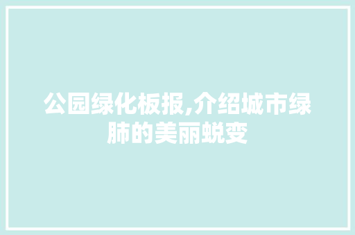 公园绿化板报,介绍城市绿肺的美丽蜕变