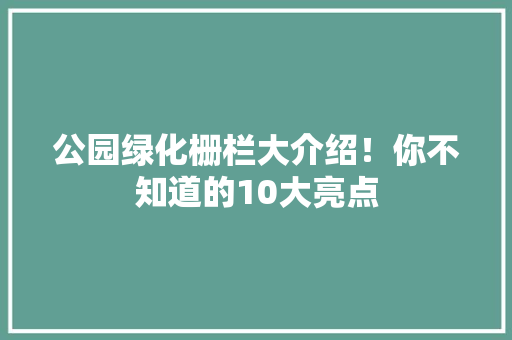 公园绿化栅栏大介绍！你不知道的10大亮点