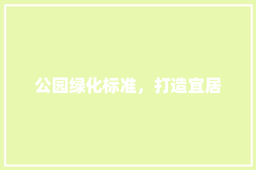公园绿化标准，打造宜居