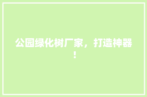 公园绿化树厂家，打造神器！