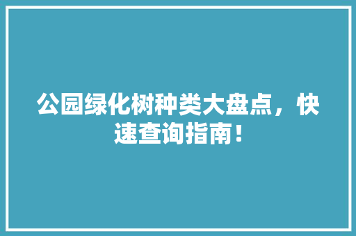 公园绿化树种类大盘点，快速查询指南！