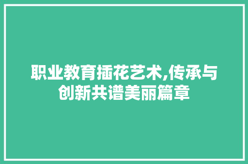 职业教育插花艺术,传承与创新共谱美丽篇章 花卉育苗