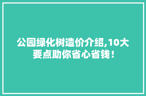 公园绿化树造价介绍,10大要点助你省心省钱！ 无土育苗