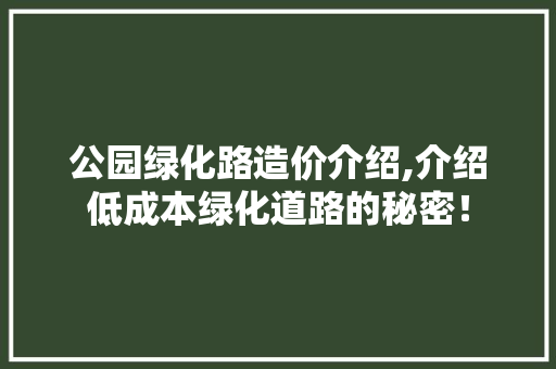 公园绿化路造价介绍,介绍低成本绿化道路的秘密！