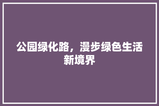 公园绿化路，漫步绿色生活新境界
