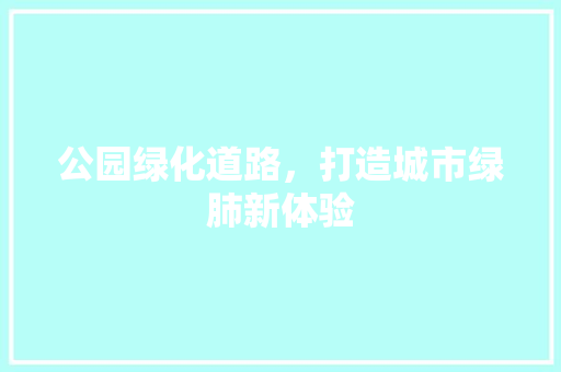 公园绿化道路，打造城市绿肺新体验