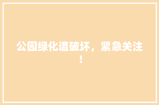 公园绿化遭破坏，紧急关注！ 嫁接育苗