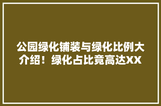 公园绿化铺装与绿化比例大介绍！绿化占比竟高达XXX%