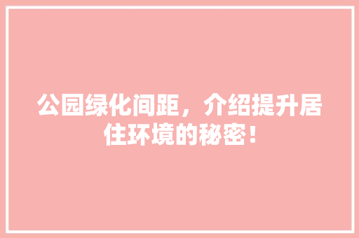 公园绿化间距，介绍提升居住环境的秘密！