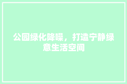 公园绿化降噪，打造宁静绿意生活空间