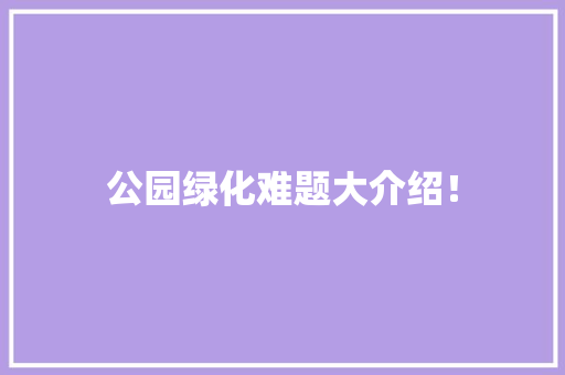 公园绿化难题大介绍！