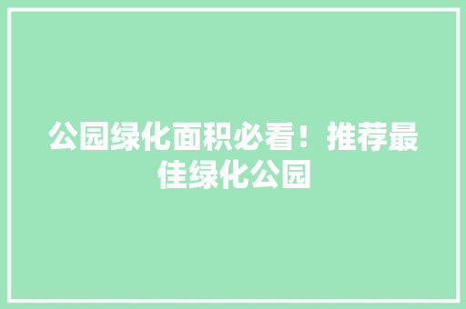 公园绿化面积必看！推荐最佳绿化公园