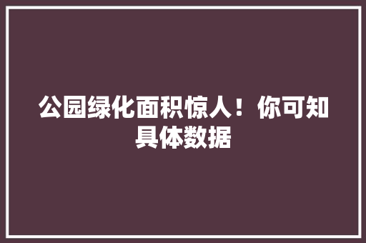 公园绿化面积惊人！你可知具体数据