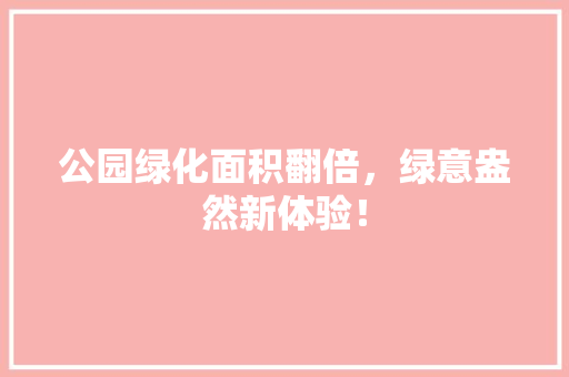 公园绿化面积翻倍，绿意盎然新体验！
