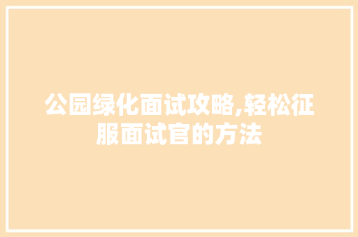 公园绿化面试攻略,轻松征服面试官的方法