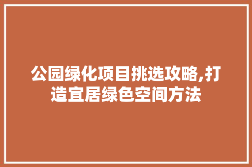 公园绿化项目挑选攻略,打造宜居绿色空间方法 育苗设备