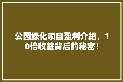 公园绿化项目盈利介绍，10倍收益背后的秘密！