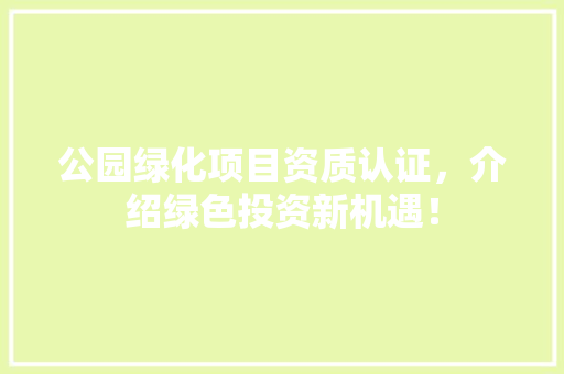 公园绿化项目资质认证，介绍绿色投资新机遇！