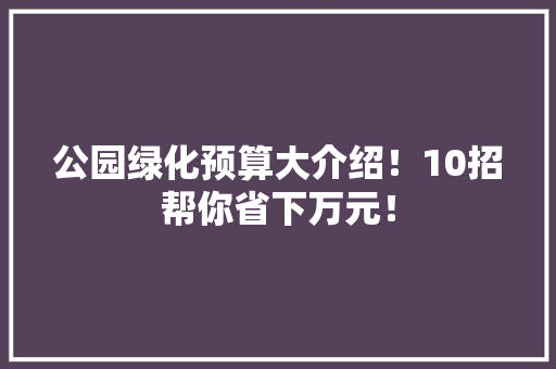 公园绿化预算大介绍！10招帮你省下万元！ 水果育苗