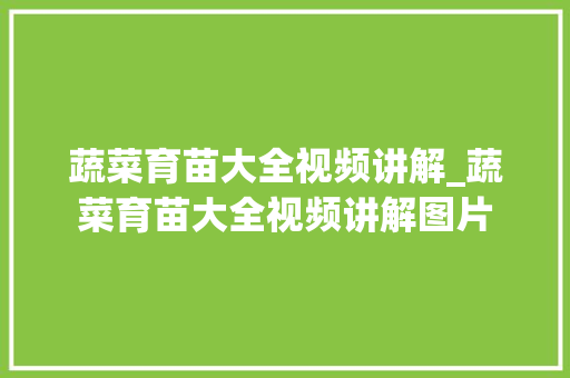蔬菜育苗大全视频讲解_蔬菜育苗大全视频讲解图片