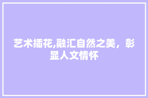 艺术插花,融汇自然之美，彰显人文情怀 有机育苗