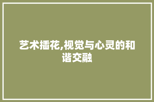 艺术插花,视觉与心灵的和谐交融 蔬菜育苗