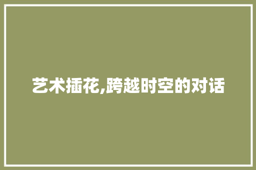 艺术插花,跨越时空的对话 嫁接育苗